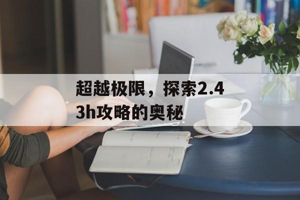 超越极限，探索2.43h攻略的奥秘