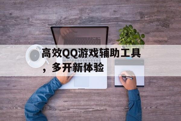 高效QQ游戏辅助工具，多开新体验