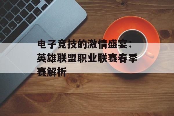 电子竞技的激情盛宴：英雄联盟职业联赛春季赛解析