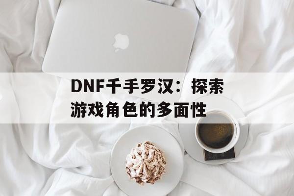 DNF千手罗汉：探索游戏角色的多面性
