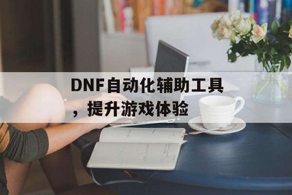 DNF自动化辅助工具，提升游戏体验
