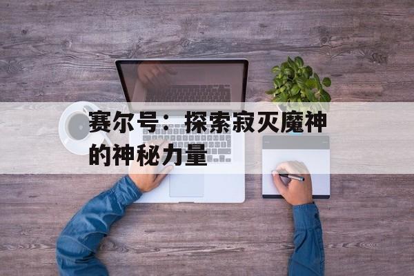 赛尔号：探索寂灭魔神的神秘力量