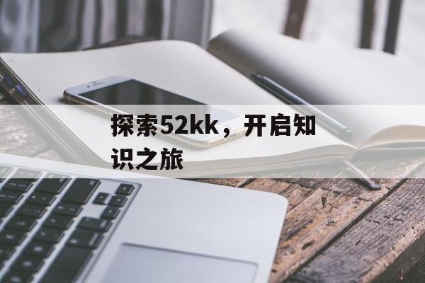 探索52kk，开启知识之旅