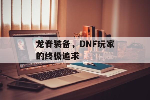 龙脊装备，DNF玩家的终极追求
