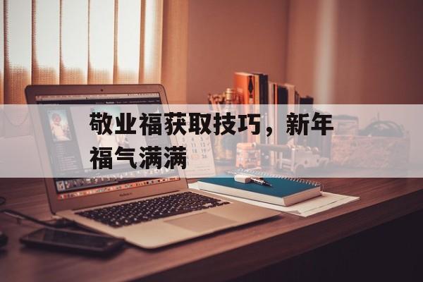敬业福获取技巧，新年福气满满