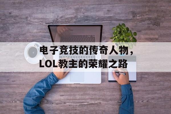 电子竞技的传奇人物，LOL教主的荣耀之路