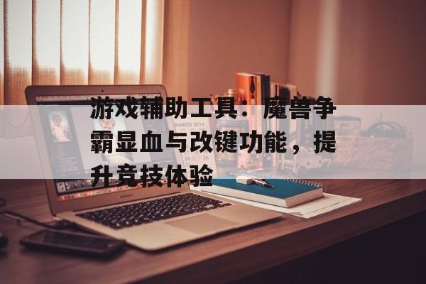 游戏辅助工具：魔兽争霸显血与改键功能，提升竞技体验