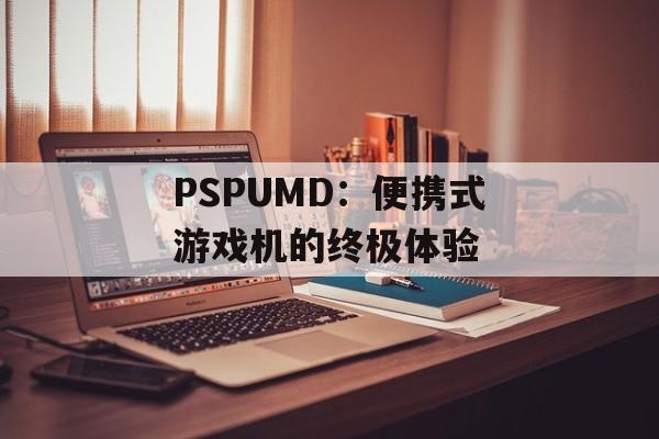 PSPUMD：便携式游戏机的终极体验