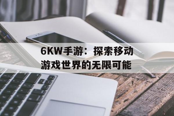 6KW手游：探索移动游戏世界的无限可能