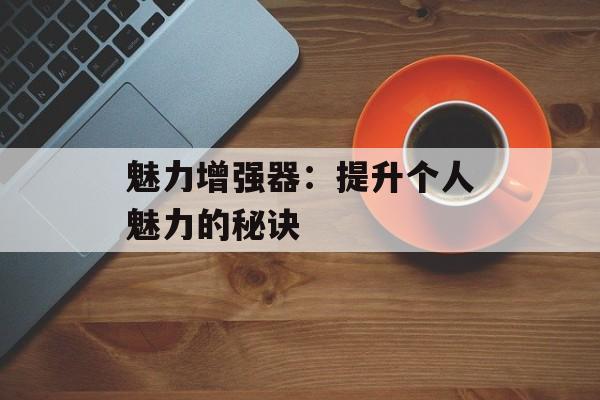 魅力增强器：提升个人魅力的秘诀