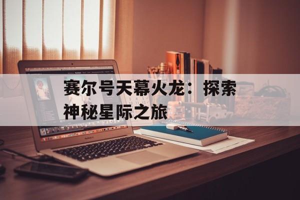赛尔号天幕火龙：探索神秘星际之旅