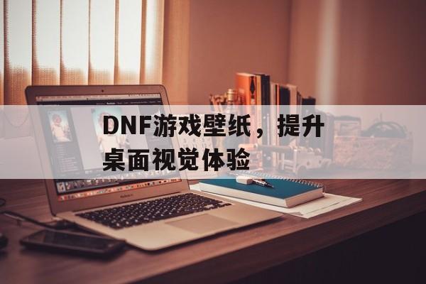 DNF游戏壁纸，提升桌面视觉体验