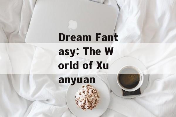 Dream Fantasy: The World of Xuanyuan