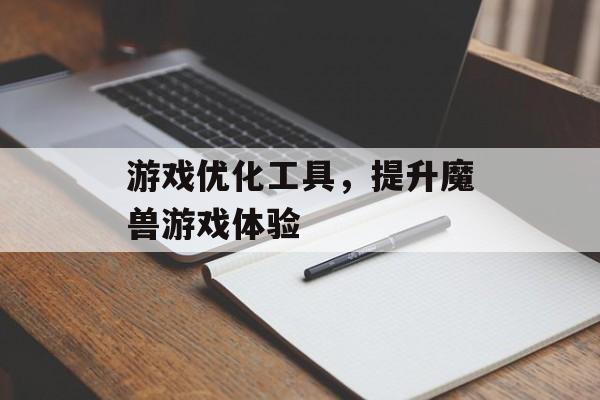 游戏优化工具，提升魔兽游戏体验