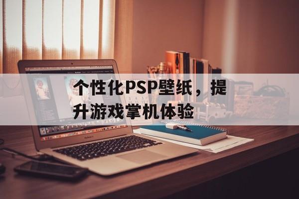 个性化PSP壁纸，提升游戏掌机体验