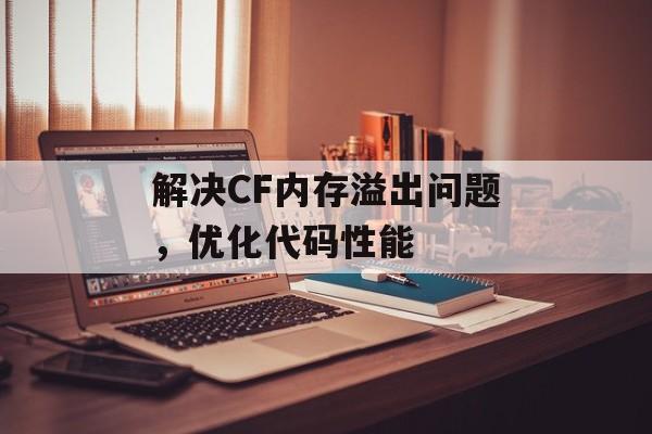 解决CF内存溢出问题，优化代码性能