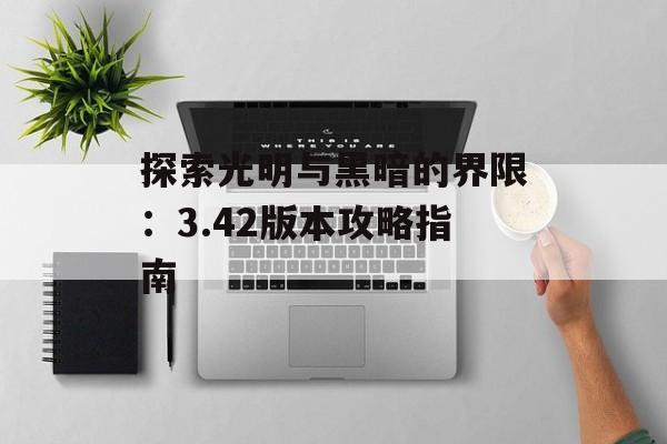 探索光明与黑暗的界限：3.42版本攻略指南