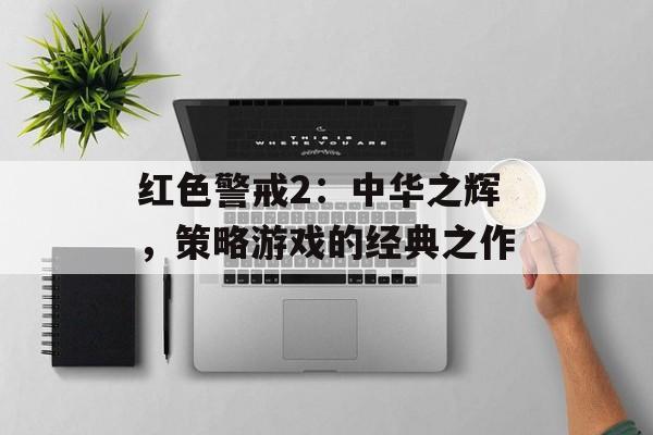 红色警戒2：中华之辉，策略游戏的经典之作