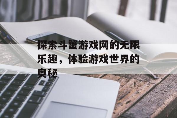 探索斗蟹游戏网的无限乐趣，体验游戏世界的奥秘