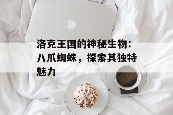 洛克王国的神秘生物：八爪蜘蛛，探索其独特魅力