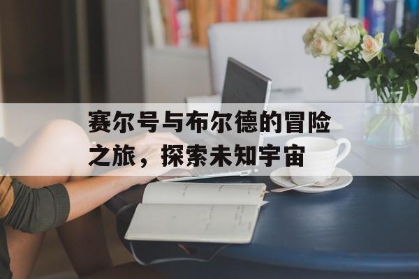 赛尔号与布尔德的冒险之旅，探索未知宇宙