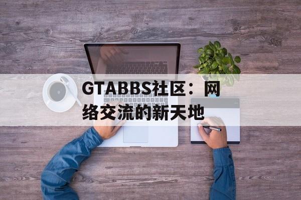 GTABBS社区：网络交流的新天地