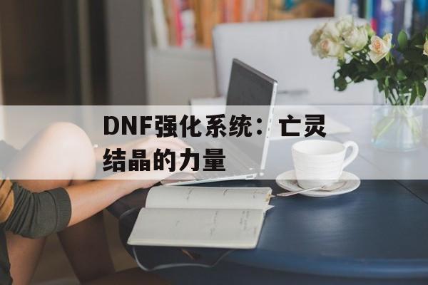DNF强化系统：亡灵结晶的力量