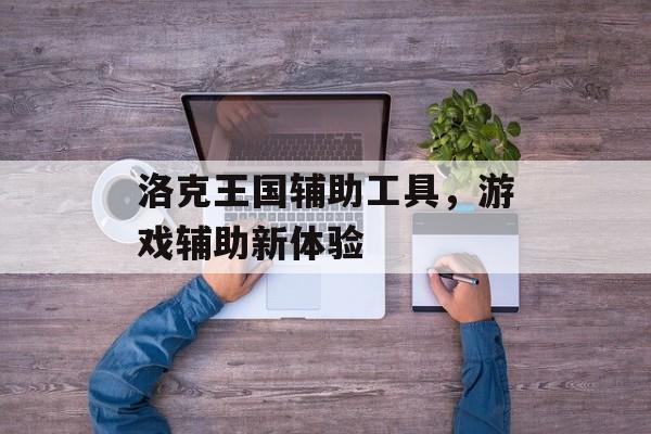 洛克王国辅助工具，游戏辅助新体验
