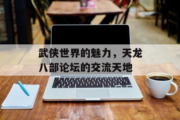 武侠世界的魅力，天龙八部论坛的交流天地