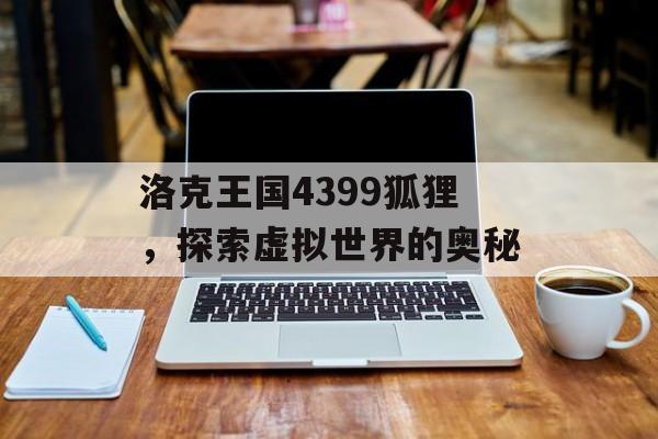 洛克王国4399狐狸，探索虚拟世界的奥秘