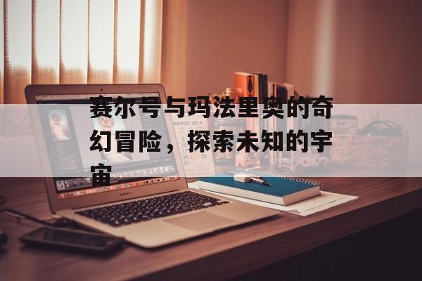 赛尔号与玛法里奥的奇幻冒险，探索未知的宇宙