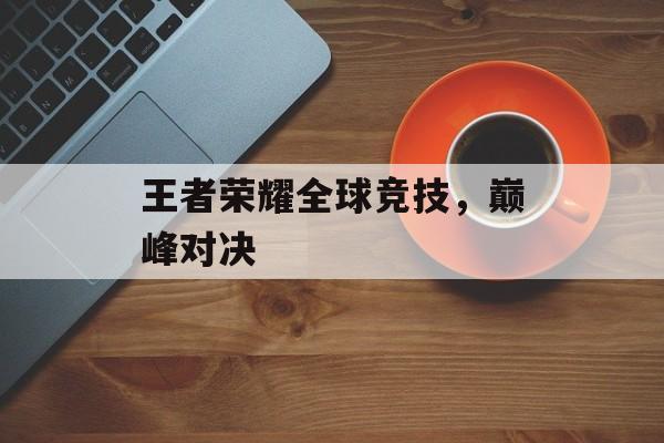 王者荣耀全球竞技，巅峰对决