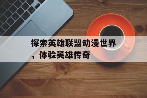 探索英雄联盟动漫世界，体验英雄传奇
