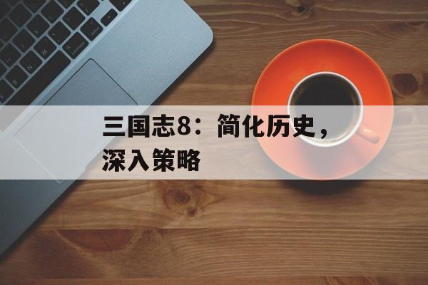 三国志8：简化历史，深入策略