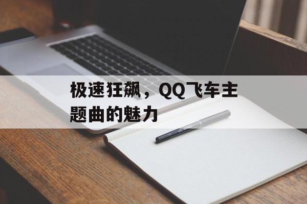 极速狂飙，QQ飞车主题曲的魅力