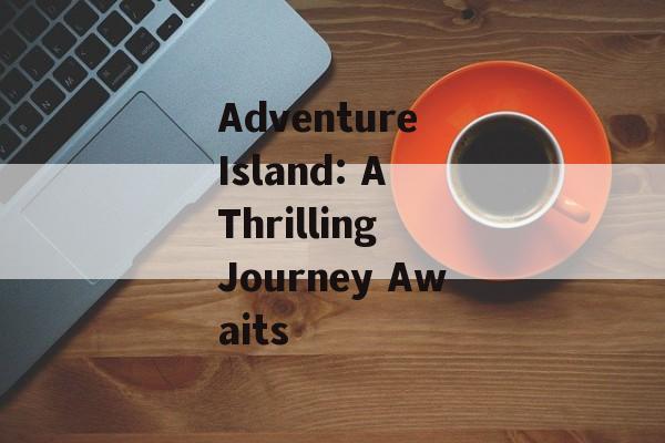 Adventure Island: A Thrilling Journey Awaits