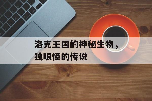 洛克王国的神秘生物，独眼怪的传说