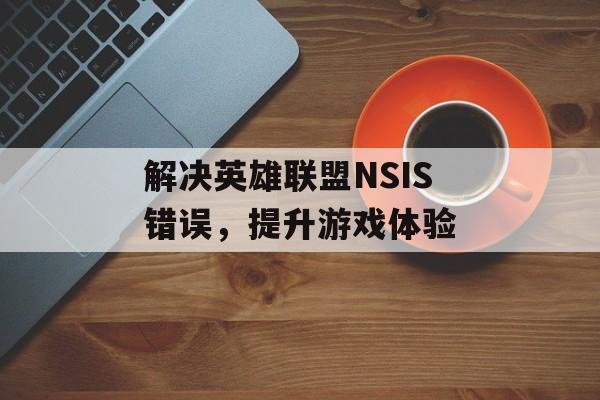 解决英雄联盟NSIS错误，提升游戏体验