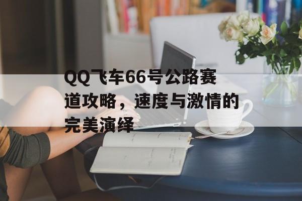 QQ飞车66号公路赛道攻略，速度与激情的完美演绎