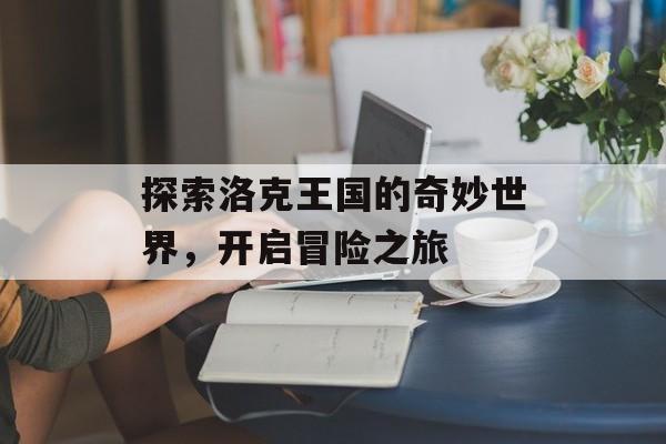 探索洛克王国的奇妙世界，开启冒险之旅