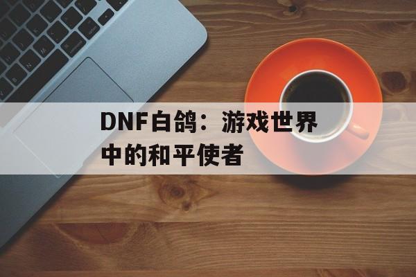 DNF白鸽：游戏世界中的和平使者