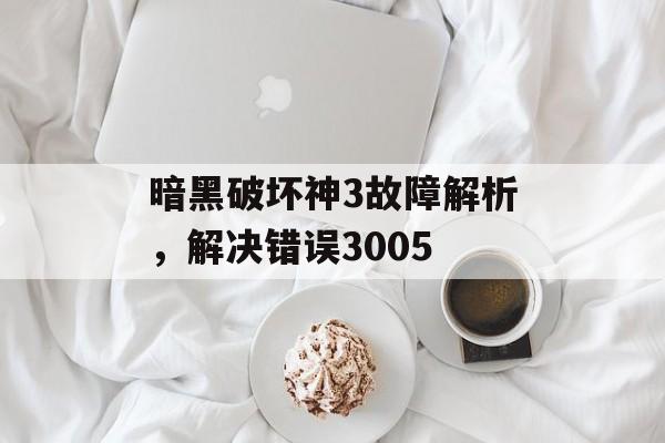暗黑破坏神3故障解析，解决错误3005