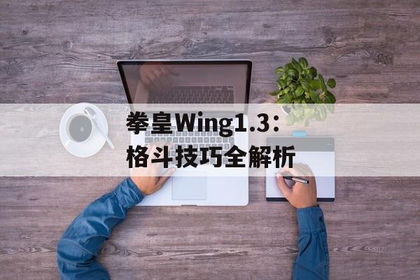 拳皇Wing1.3：格斗技巧全解析