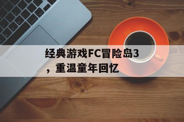 经典游戏FC冒险岛3，重温童年回忆