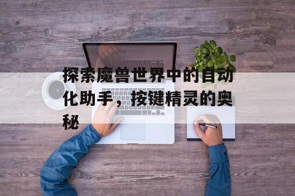探索魔兽世界中的自动化助手，按键精灵的奥秘