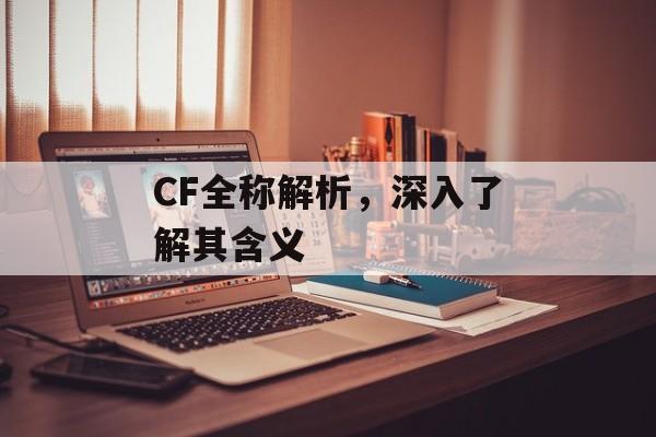 CF全称解析，深入了解其含义