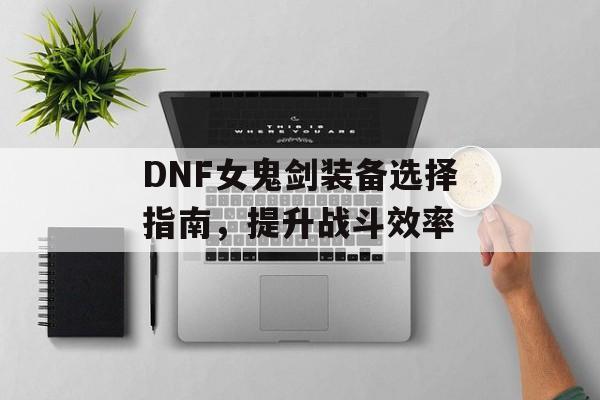 DNF女鬼剑装备选择指南，提升战斗效率