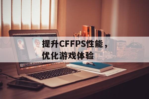 提升CFFPS性能，优化游戏体验