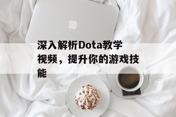深入解析Dota教学视频，提升你的游戏技能