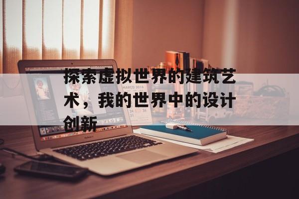 探索虚拟世界的建筑艺术，我的世界中的设计创新